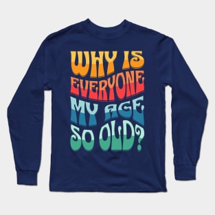 Why Is Everyone My Age So Old Text Design Long Sleeve T-Shirt